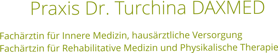 Praxis Dr. Turchina DAXMED  Fachärztin für Innere Medizin, hausärztliche Versorgung Fachärtzin für Rehabilitative Medizin und Physikalische Therapie